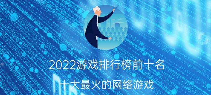 2022游戏排行榜前十名 十大最火的网络游戏